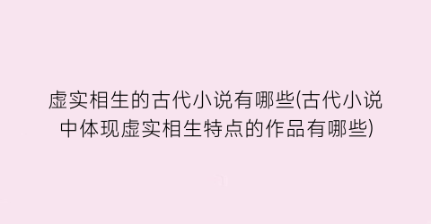 虚实相生的古代小说有哪些(古代小说中体现虚实相生特点的作品有哪些)