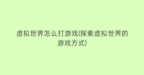 “虚拟世界怎么打游戏(探索虚拟世界的游戏方式)