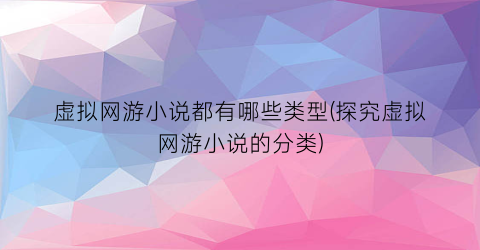 虚拟网游小说都有哪些类型(探究虚拟网游小说的分类)
