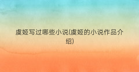 虞姬写过哪些小说(虞姬的小说作品介绍)