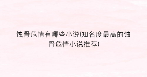 蚀骨危情有哪些小说(知名度最高的蚀骨危情小说推荐)