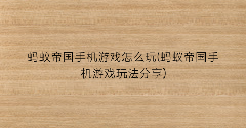 “蚂蚁帝国手机游戏怎么玩(蚂蚁帝国手机游戏玩法分享)