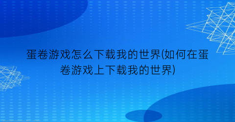 “蛋卷游戏怎么下载我的世界(如何在蛋卷游戏上下载我的世界)