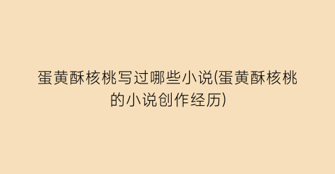 蛋黄酥核桃写过哪些小说(蛋黄酥核桃的小说创作经历)
