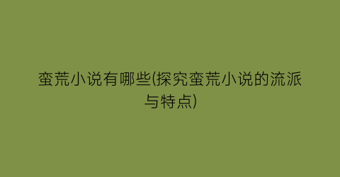 蛮荒小说有哪些(探究蛮荒小说的流派与特点)