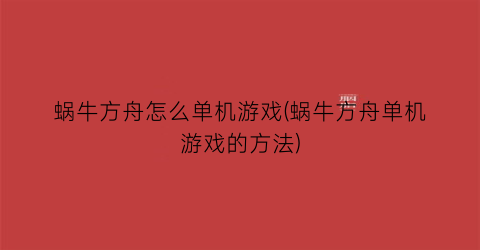 “蜗牛方舟怎么单机游戏(蜗牛方舟单机游戏的方法)