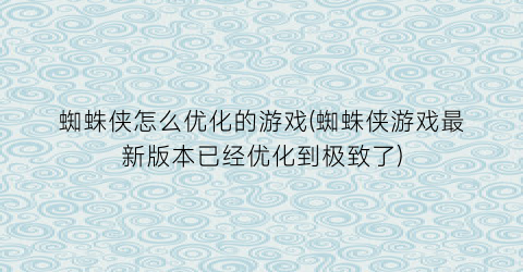 蜘蛛侠怎么优化的游戏(蜘蛛侠游戏最新版本已经优化到极致了)