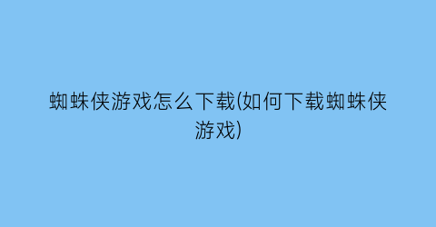 蜘蛛侠游戏怎么下载(如何下载蜘蛛侠游戏)