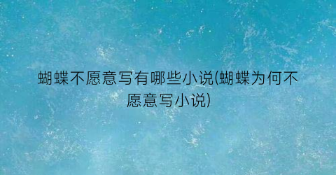 蝴蝶不愿意写有哪些小说(蝴蝶为何不愿意写小说)