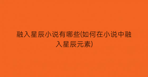 融入星辰小说有哪些(如何在小说中融入星辰元素)