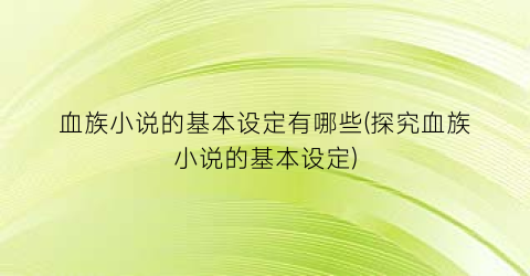 血族小说的基本设定有哪些(探究血族小说的基本设定)