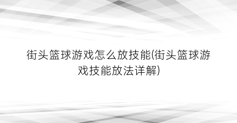 街头篮球游戏怎么放技能(街头篮球游戏技能放法详解)