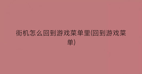 街机怎么回到游戏菜单里(回到游戏菜单)