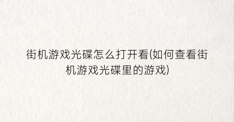 “街机游戏光碟怎么打开看(如何查看街机游戏光碟里的游戏)