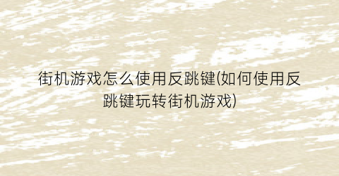 “街机游戏怎么使用反跳键(如何使用反跳键玩转街机游戏)