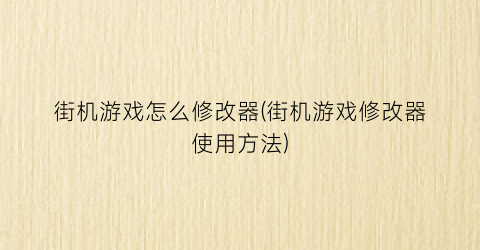 街机游戏怎么修改器(街机游戏修改器使用方法)