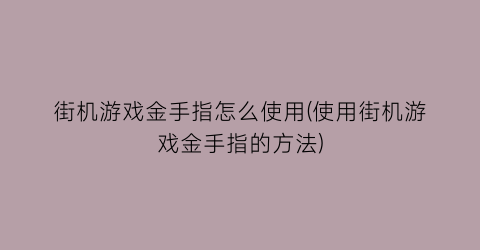 街机游戏金手指怎么使用(使用街机游戏金手指的方法)