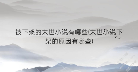 被下架的末世小说有哪些(末世小说下架的原因有哪些)