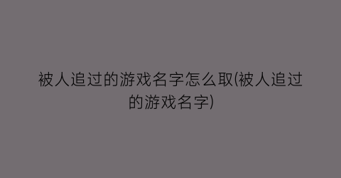 “被人追过的游戏名字怎么取(被人追过的游戏名字)