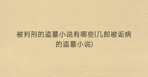 被判刑的盗墓小说有哪些(几部被诟病的盗墓小说)