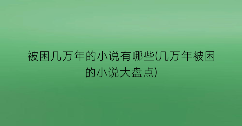 被困几万年的小说有哪些(几万年被困的小说大盘点)