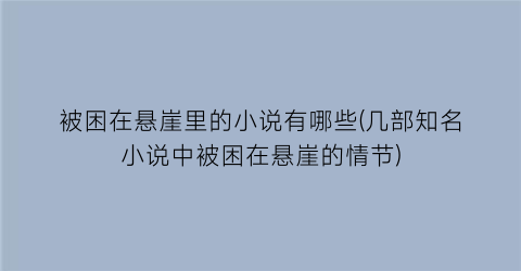 被困在悬崖里的小说有哪些(几部知名小说中被困在悬崖的情节)
