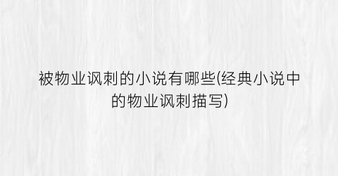 被物业讽刺的小说有哪些(经典小说中的物业讽刺描写)