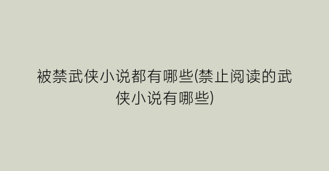 被禁武侠小说都有哪些(禁止阅读的武侠小说有哪些)