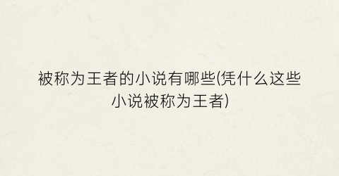 被称为王者的小说有哪些(凭什么这些小说被称为王者)