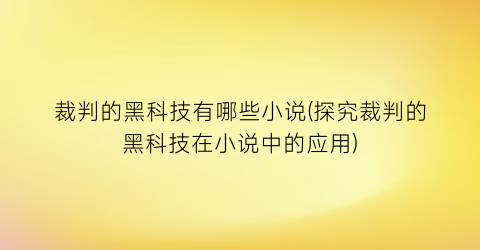 裁判的黑科技有哪些小说(探究裁判的黑科技在小说中的应用)