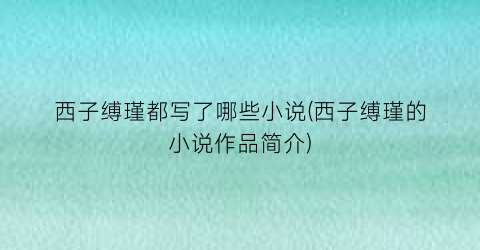 西子缚瑾都写了哪些小说(西子缚瑾的小说作品简介)
