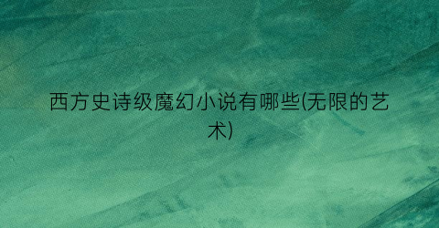 西方史诗级魔幻小说有哪些(无限的艺术)