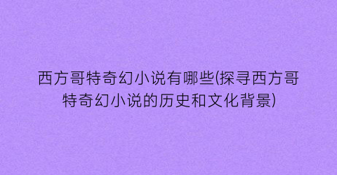 西方哥特奇幻小说有哪些(探寻西方哥特奇幻小说的历史和文化背景)