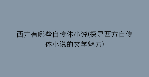 西方有哪些自传体小说(探寻西方自传体小说的文学魅力)