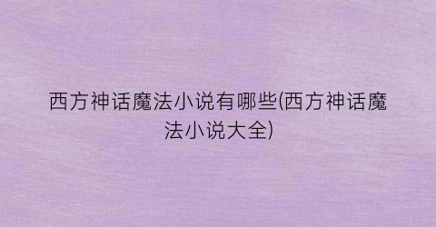 西方神话魔法小说有哪些(西方神话魔法小说大全)
