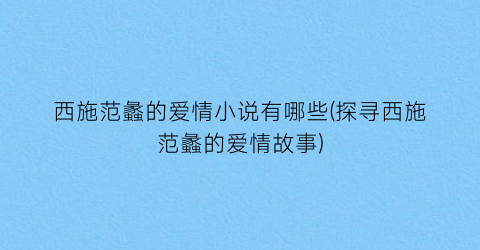 西施范蠡的爱情小说有哪些(探寻西施范蠡的爱情故事)