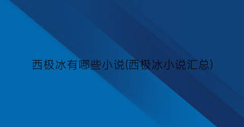 西极冰有哪些小说(西极冰小说汇总)