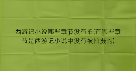 西游记小说哪些章节没有拍(有哪些章节是西游记小说中没有被拍摄的)