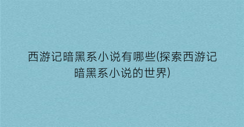 西游记暗黑系小说有哪些(探索西游记暗黑系小说的世界)