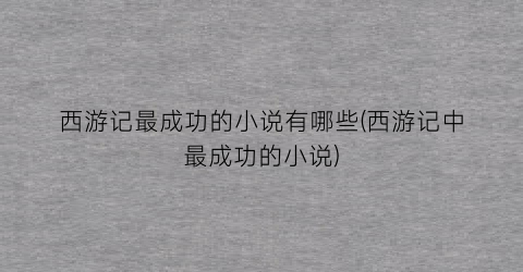 西游记最成功的小说有哪些(西游记中最成功的小说)