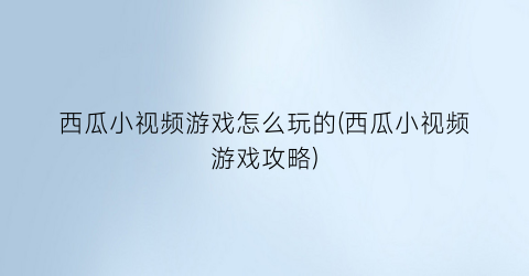 “西瓜小视频游戏怎么玩的(西瓜小视频游戏攻略)