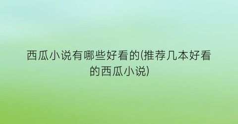 西瓜小说有哪些好看的(推荐几本好看的西瓜小说)