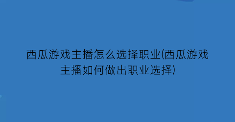 “西瓜游戏主播怎么选择职业(西瓜游戏主播如何做出职业选择)