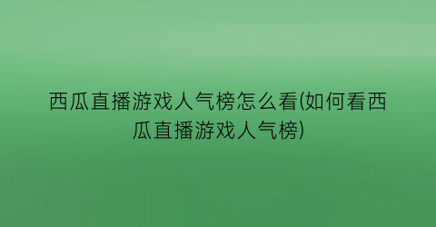 “西瓜直播游戏人气榜怎么看(如何看西瓜直播游戏人气榜)