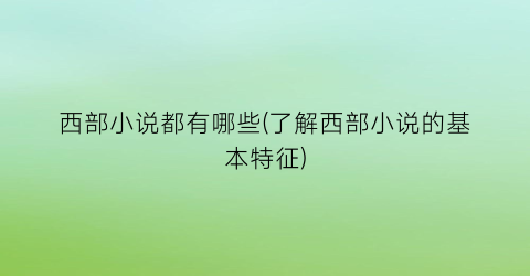 西部小说都有哪些(了解西部小说的基本特征)
