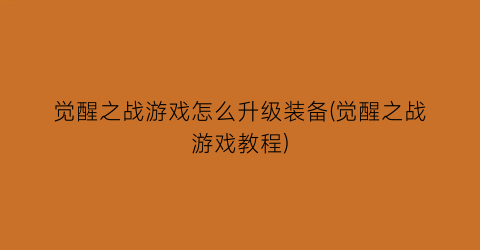 “觉醒之战游戏怎么升级装备(觉醒之战游戏教程)