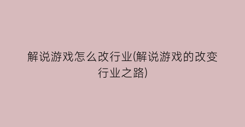 “解说游戏怎么改行业(解说游戏的改变行业之路)