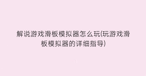 解说游戏滑板模拟器怎么玩(玩游戏滑板模拟器的详细指导)