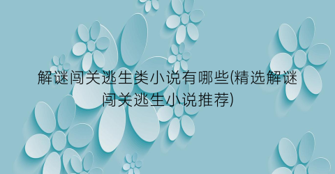 解谜闯关逃生类小说有哪些(精选解谜闯关逃生小说推荐)