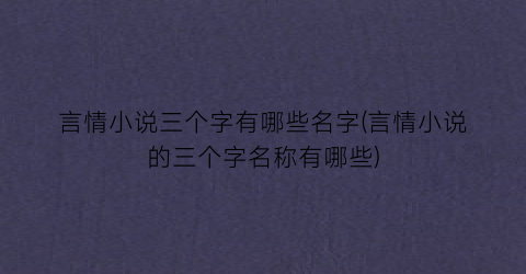 言情小说三个字有哪些名字(言情小说的三个字名称有哪些)